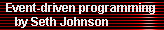 Event-driven programming 
     by Seth Johnson