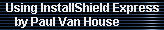 Using InstallShield Express 
     by Paul Van House